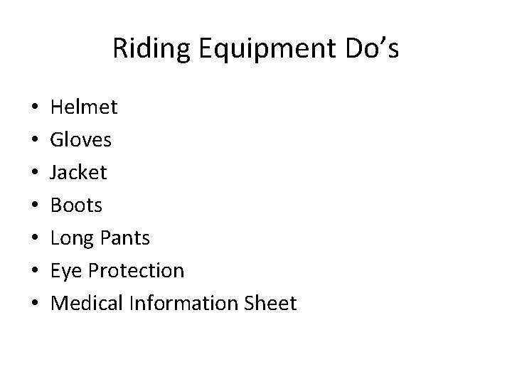 Riding Equipment Do’s • • Helmet Gloves Jacket Boots Long Pants Eye Protection Medical