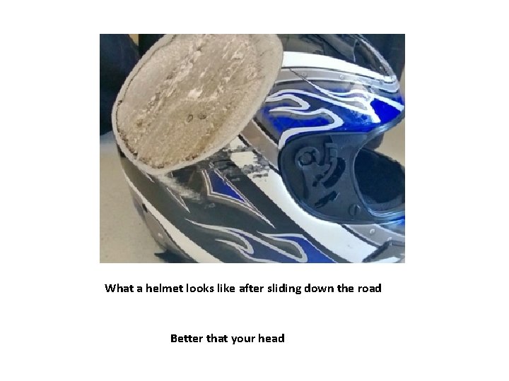 What a helmet looks like after sliding down the road Better that your head