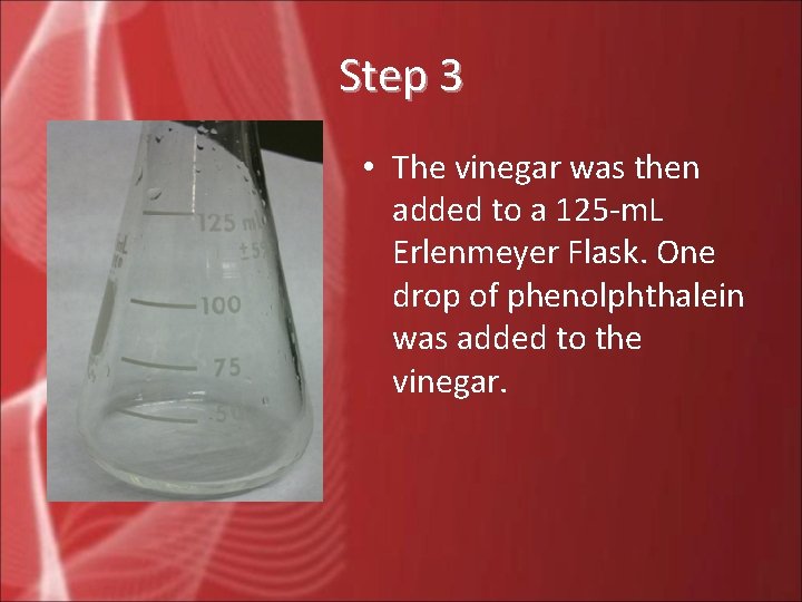 Step 3 • The vinegar was then added to a 125 -m. L Erlenmeyer