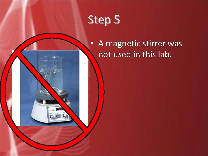 Step 5 • A magnetic stirrer was not used in this lab. 