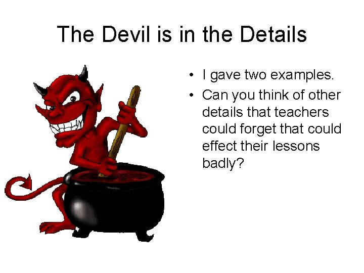 The Devil is in the Details • I gave two examples. • Can you