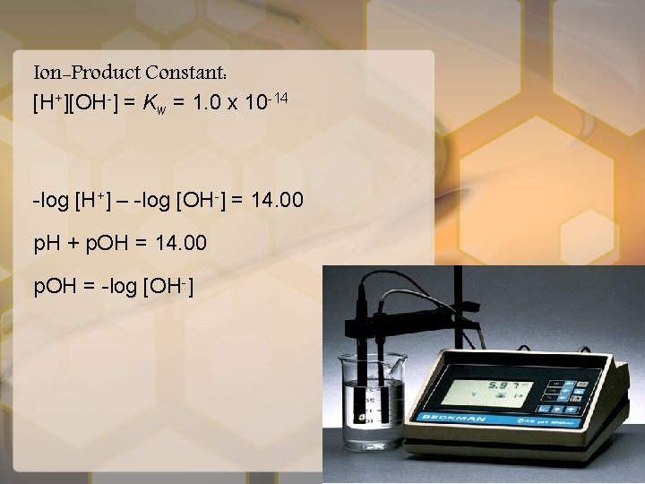 Ion-Product Constant: [H+][OH-] = Kw = 1. 0 x 10 -14 -log [H+] –