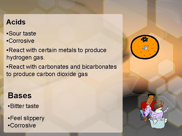 Acids • Sour taste • Corrosive • React with certain metals to produce hydrogen