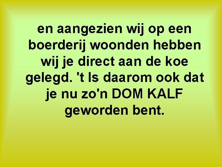 en aangezien wij op een boerderij woonden hebben wij je direct aan de koe