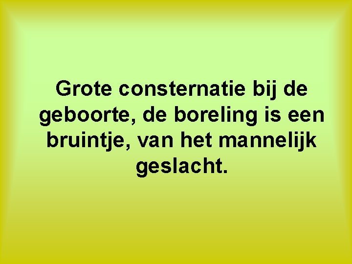 Grote consternatie bij de geboorte, de boreling is een bruintje, van het mannelijk geslacht.