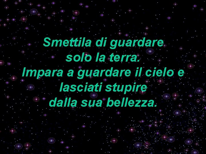 Smettila di guardare solo la terra. Impara a guardare il cielo e lasciati stupire