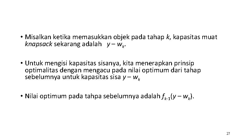  • Misalkan ketika memasukkan objek pada tahap k, kapasitas muat knapsack sekarang adalah