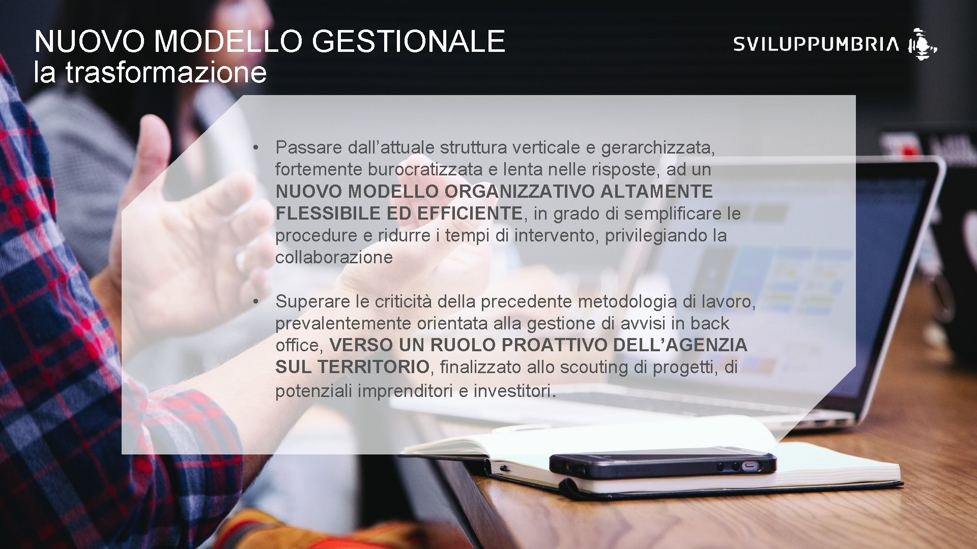 NUOVO MODELLO GESTIONALE la trasformazione • Passare dall’attuale struttura verticale e gerarchizzata, fortemente burocratizzata