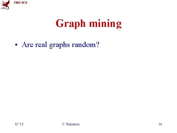 CMU SCS Graph mining • Are real graphs random? IC '13 C. Faloutsos 16