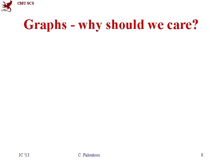 CMU SCS Graphs - why should we care? IC '13 C. Faloutsos 8 