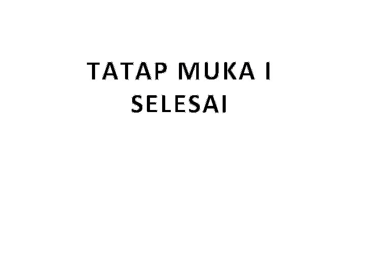 TATAP MUKA I SELESAI 