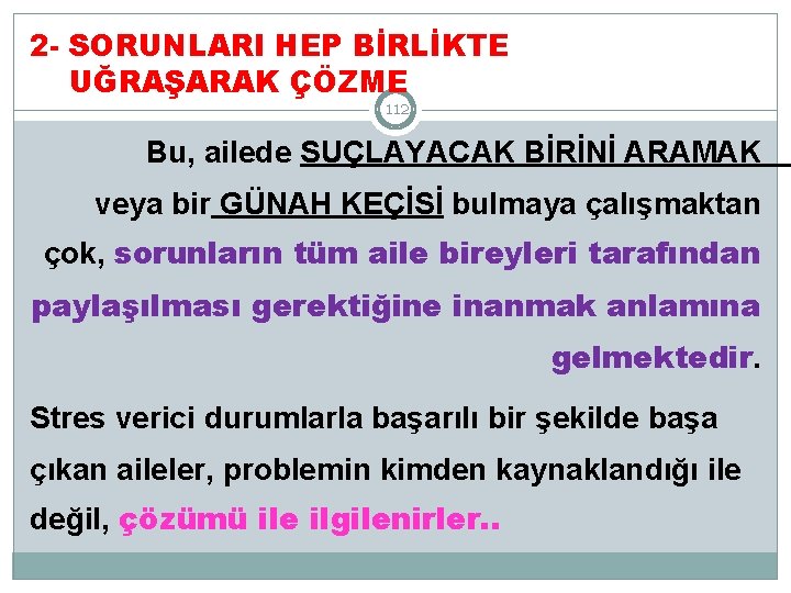 2 - SORUNLARI HEP BİRLİKTE UĞRAŞARAK ÇÖZME 112 Bu, ailede SUÇLAYACAK BİRİNİ ARAMAK veya