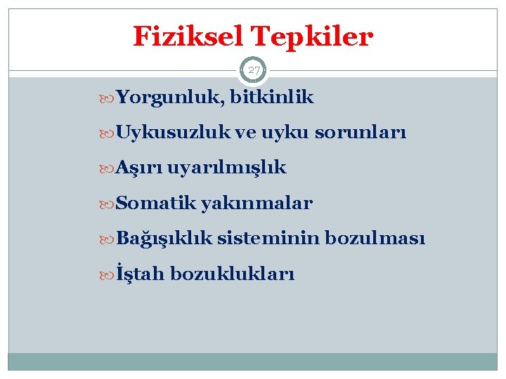 Fiziksel Tepkiler 27 Yorgunluk, bitkinlik Uykusuzluk ve uyku sorunları Aşırı uyarılmışlık Somatik yakınmalar Bağışıklık