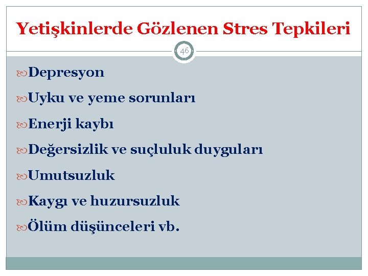 Yetişkinlerde Gözlenen Stres Tepkileri 46 Depresyon Uyku ve yeme sorunları Enerji kaybı Değersizlik ve