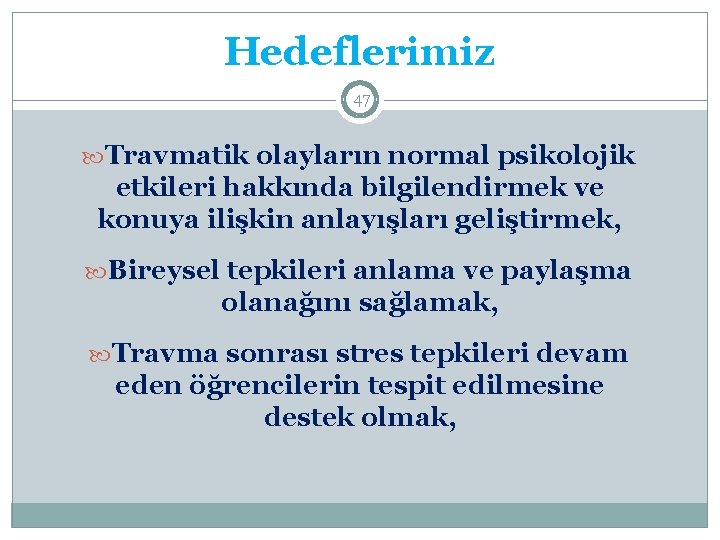 Hedeflerimiz 47 Travmatik olayların normal psikolojik etkileri hakkında bilgilendirmek ve konuya ilişkin anlayışları geliştirmek,