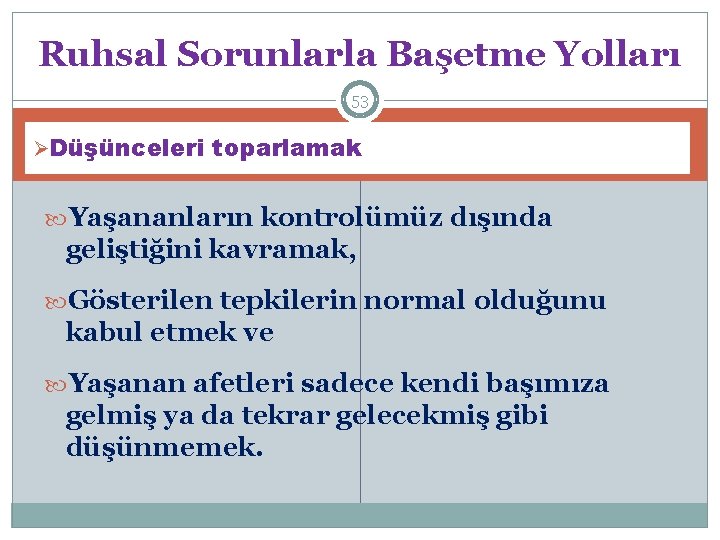 Ruhsal Sorunlarla Başetme Yolları 53 ØDüşünceleri toparlamak Yaşananların kontrolümüz dışında geliştiğini kavramak, Gösterilen tepkilerin