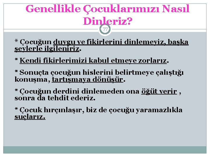 Genellikle Çocuklarımızı Nasıl Dinleriz? 77 * Çocuğun duygu ve fikirlerini dinlemeyiz, başka şeylerle ilgileniriz.