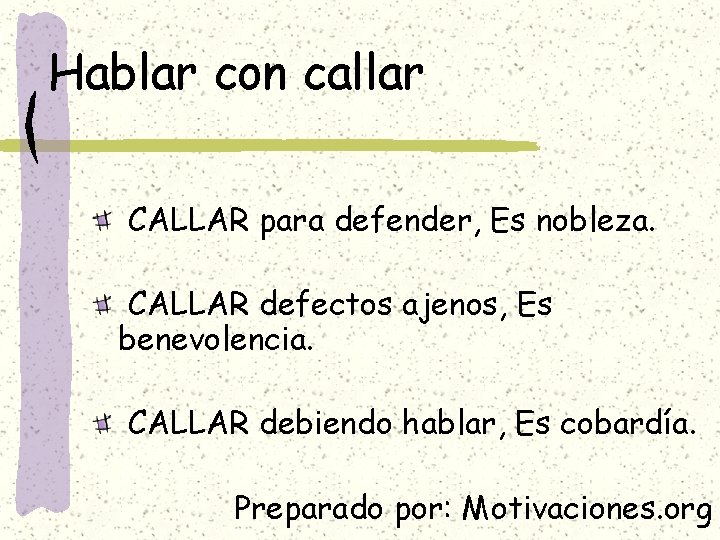 Hablar con callar CALLAR para defender, Es nobleza. CALLAR defectos ajenos, Es benevolencia. CALLAR