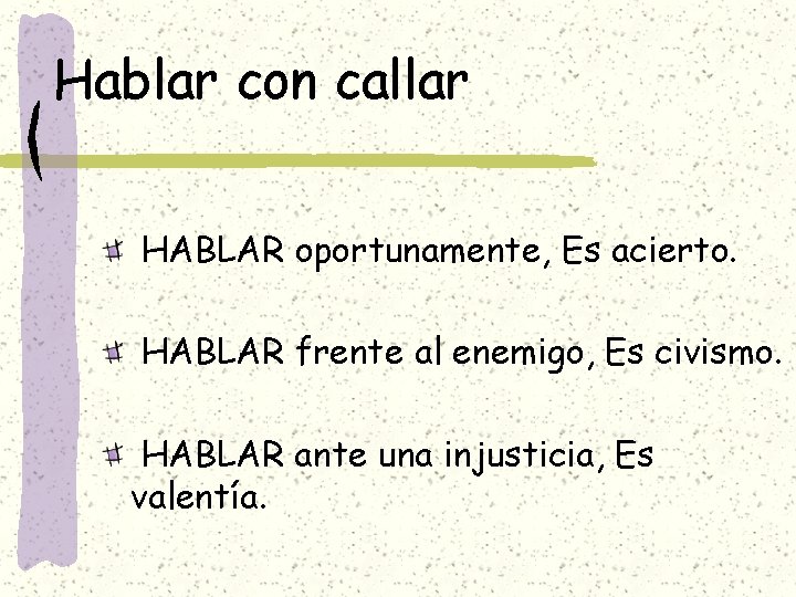 Hablar con callar HABLAR oportunamente, Es acierto. HABLAR frente al enemigo, Es civismo. HABLAR