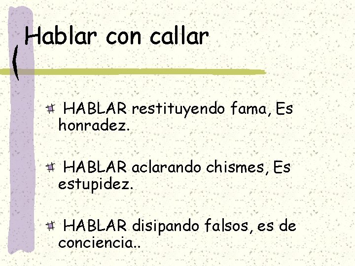 Hablar con callar HABLAR restituyendo fama, Es honradez. HABLAR aclarando chismes, Es estupidez. HABLAR Hablar con callar HABLAR restituyendo fama, Es honradez. HABLAR aclarando chismes, Es estupidez. HABLAR