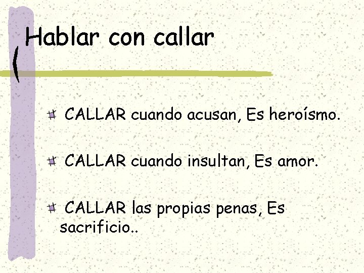Hablar con callar CALLAR cuando acusan, Es heroísmo. CALLAR cuando insultan, Es amor. CALLAR Hablar con callar CALLAR cuando acusan, Es heroísmo. CALLAR cuando insultan, Es amor. CALLAR