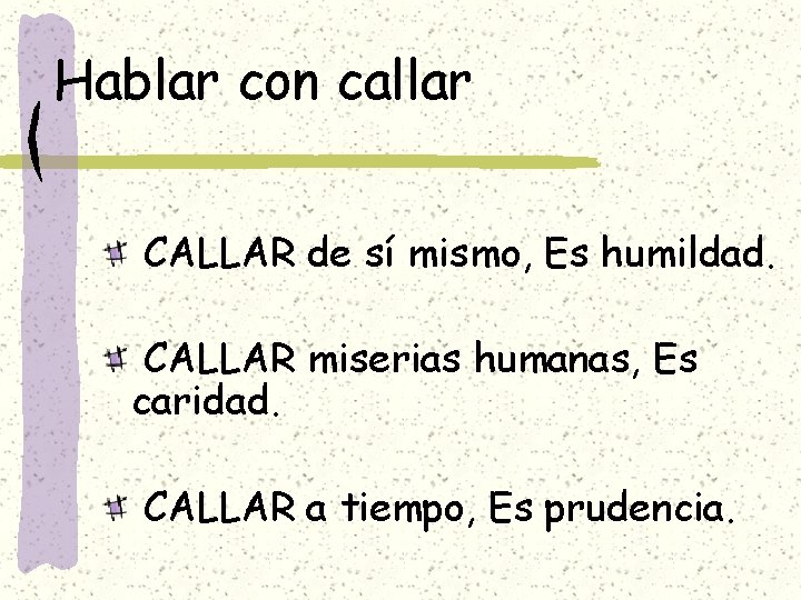 Hablar con callar CALLAR de sí mismo, Es humildad. CALLAR miserias humanas, Es caridad. Hablar con callar CALLAR de sí mismo, Es humildad. CALLAR miserias humanas, Es caridad.