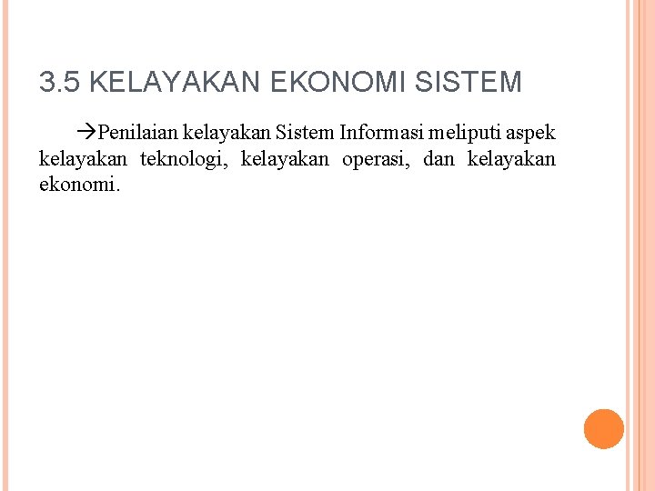 3. 5 KELAYAKAN EKONOMI SISTEM Penilaian kelayakan Sistem Informasi meliputi aspek kelayakan teknologi, kelayakan