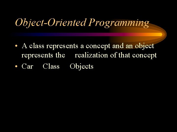 Object-Oriented Programming • A class represents a concept and an object represents the realization Object-Oriented Programming • A class represents a concept and an object represents the realization