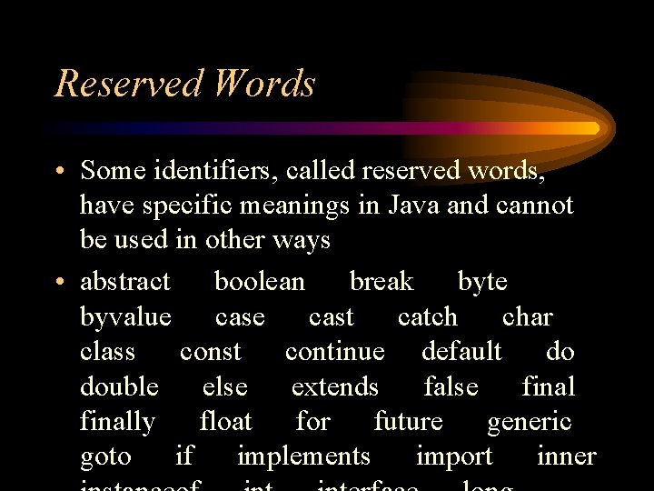 Reserved Words • Some identifiers, called reserved words, have specific meanings in Java and Reserved Words • Some identifiers, called reserved words, have specific meanings in Java and
