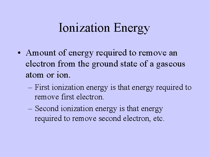 Ionization Energy • Amount of energy required to remove an electron from the ground