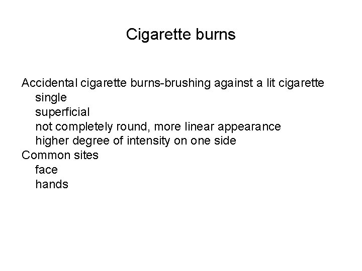Cigarette burns Accidental cigarette burns-brushing against a lit cigarette single superficial not completely round,