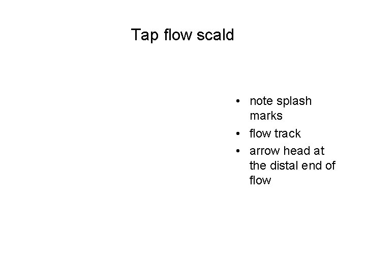 Tap flow scald • note splash marks • flow track • arrow head at