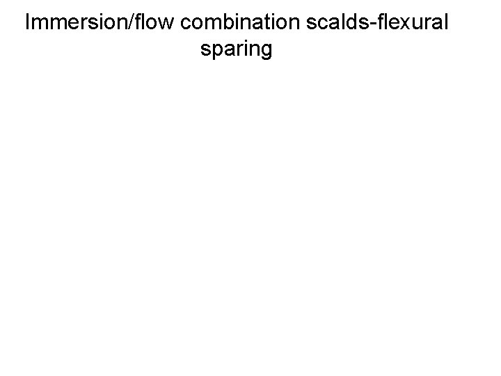 Immersion/flow combination scalds-flexural sparing 