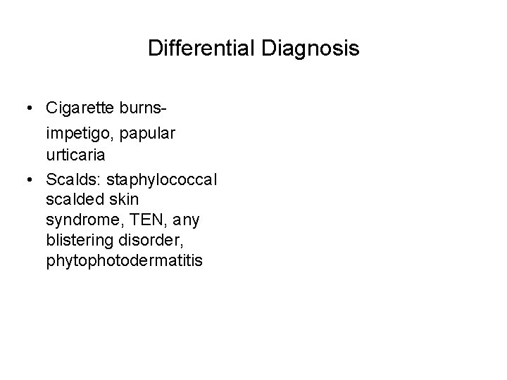Differential Diagnosis • Cigarette burnsimpetigo, papular urticaria • Scalds: staphylococcal scalded skin syndrome, TEN,