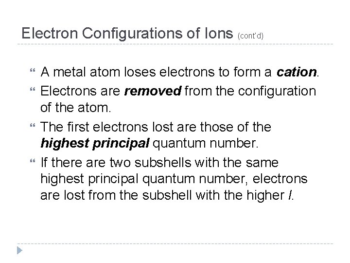 Electron Configurations of Ions (cont’d) A metal atom loses electrons to form a cation.