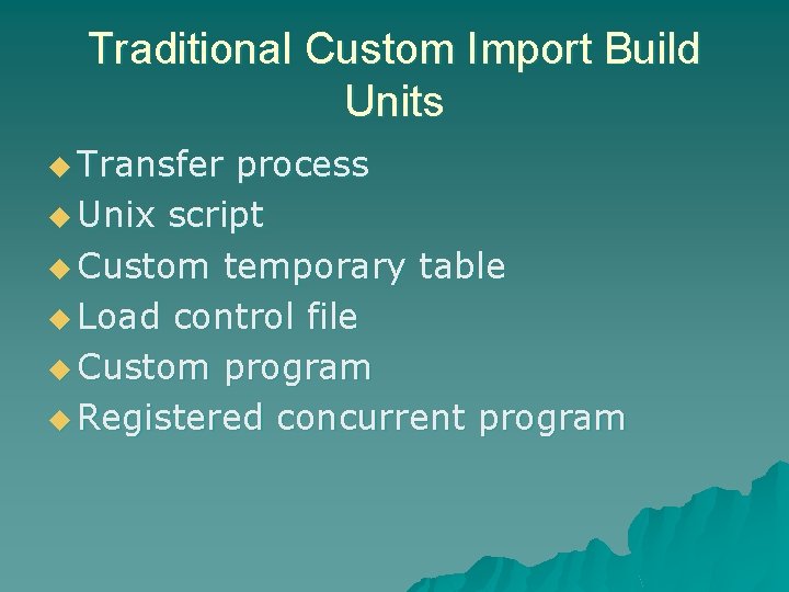 Traditional Custom Import Build Units u Transfer process u Unix script u Custom temporary