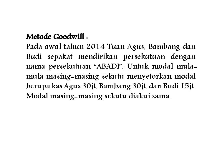 Metode Goodwill : Pada awal tahun 2014 Tuan Agus, Bambang dan Budi sepakat mendirikan