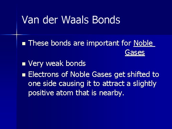 Van der Waals Bonds These bonds are important for Noble Gases n Very weak