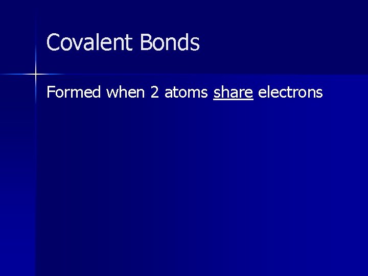 Covalent Bonds Formed when 2 atoms share electrons 