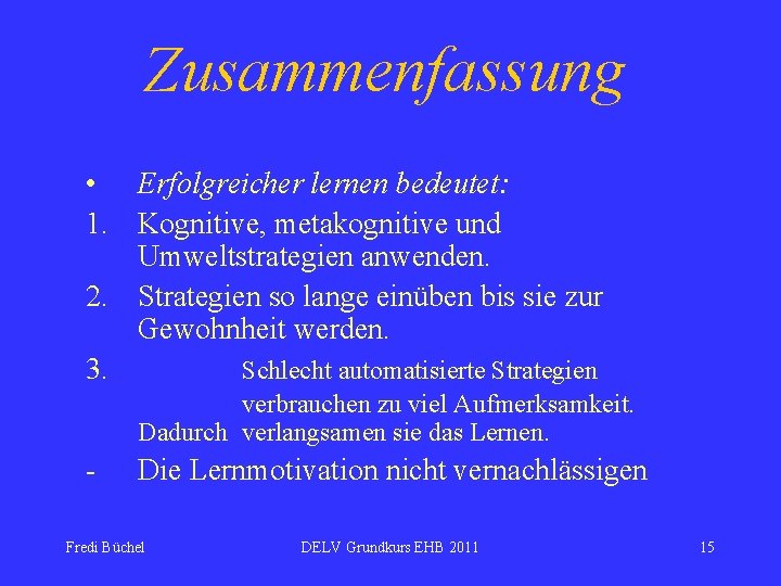 Zusammenfassung • Erfolgreicher lernen bedeutet: 1. Kognitive, metakognitive und Umweltstrategien anwenden. 2. Strategien so