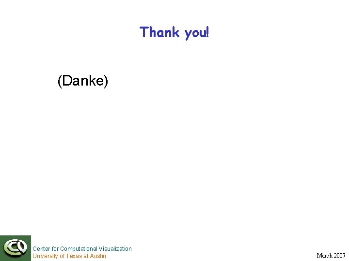 Thank you! (Danke) Center for Computational Visualization University of Texas at Austin March 2007