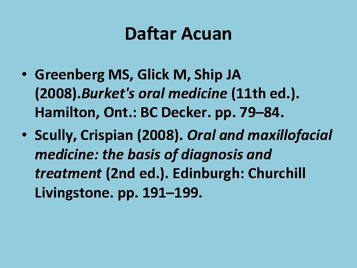 Daftar Acuan • Greenberg MS, Glick M, Ship JA (2008). Burket's oral medicine (11