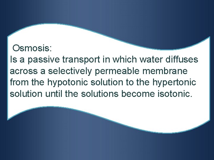 Osmosis: Is a passive transport in which water diffuses across a selectively permeable membrane