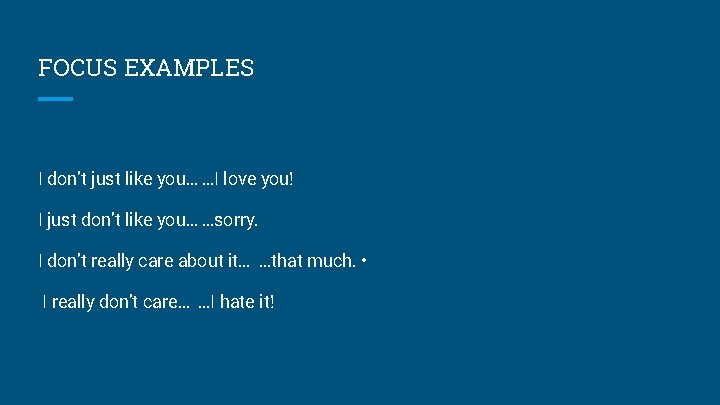 FOCUS EXAMPLES I don’t just like you… …I love you! I just don’t like
