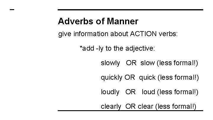Adverbs of Manner give information about ACTION verbs: *add -ly to the adjective: slowly