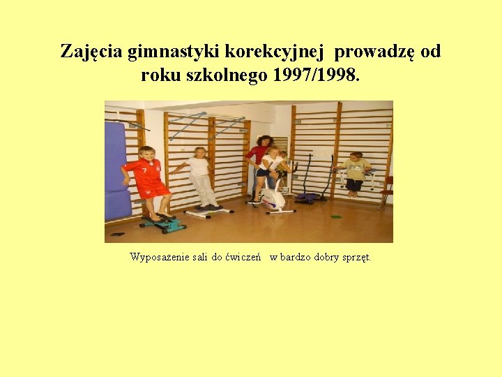 Zajęcia gimnastyki korekcyjnej prowadzę od roku szkolnego 1997/1998. Wyposażenie sali do ćwiczeń w bardzo