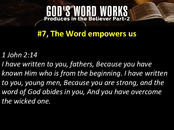 #7, The Word empowers us 1 John 2: 14 I have written to you,