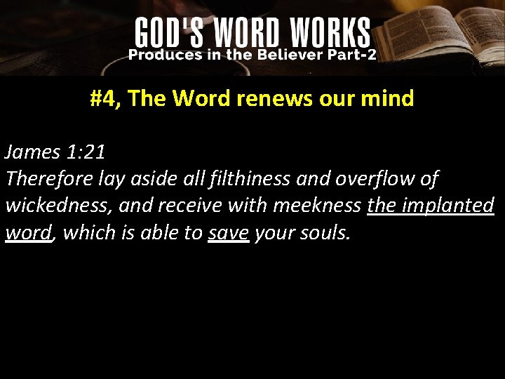 #4, The Word renews our mind James 1: 21 Therefore lay aside all filthiness