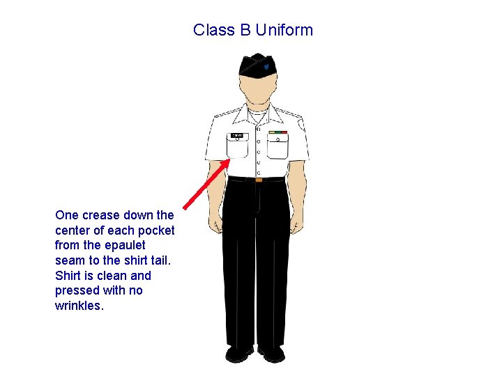 Class B Uniform One crease down the center of each pocket from the epaulet Class B Uniform One crease down the center of each pocket from the epaulet