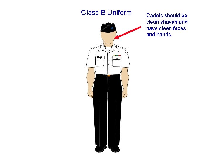 Class B Uniform Cadets should be clean shaven and have clean faces and hands. Class B Uniform Cadets should be clean shaven and have clean faces and hands.